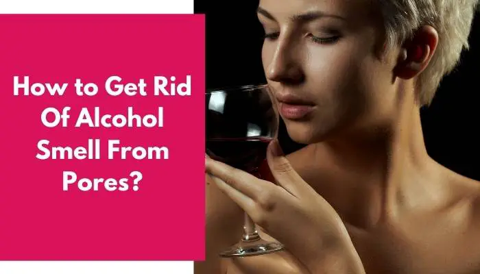 How to Get Rid Of Alcohol Smell From Pores