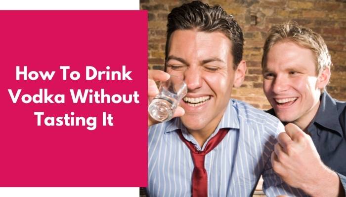How To Drink Vodka Without Tasting It